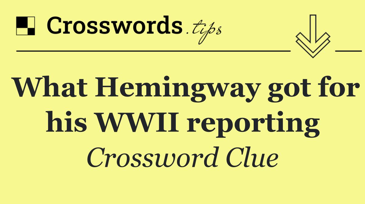 What Hemingway got for his WWII reporting