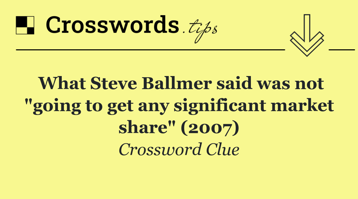 What Steve Ballmer said was not "going to get any significant market share" (2007)