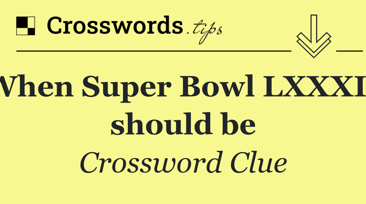 When Super Bowl LXXXIV should be