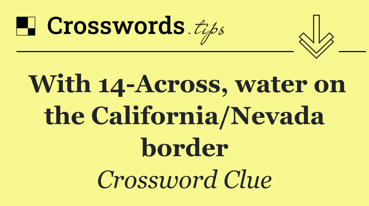 With 14 Across, water on the California/Nevada border