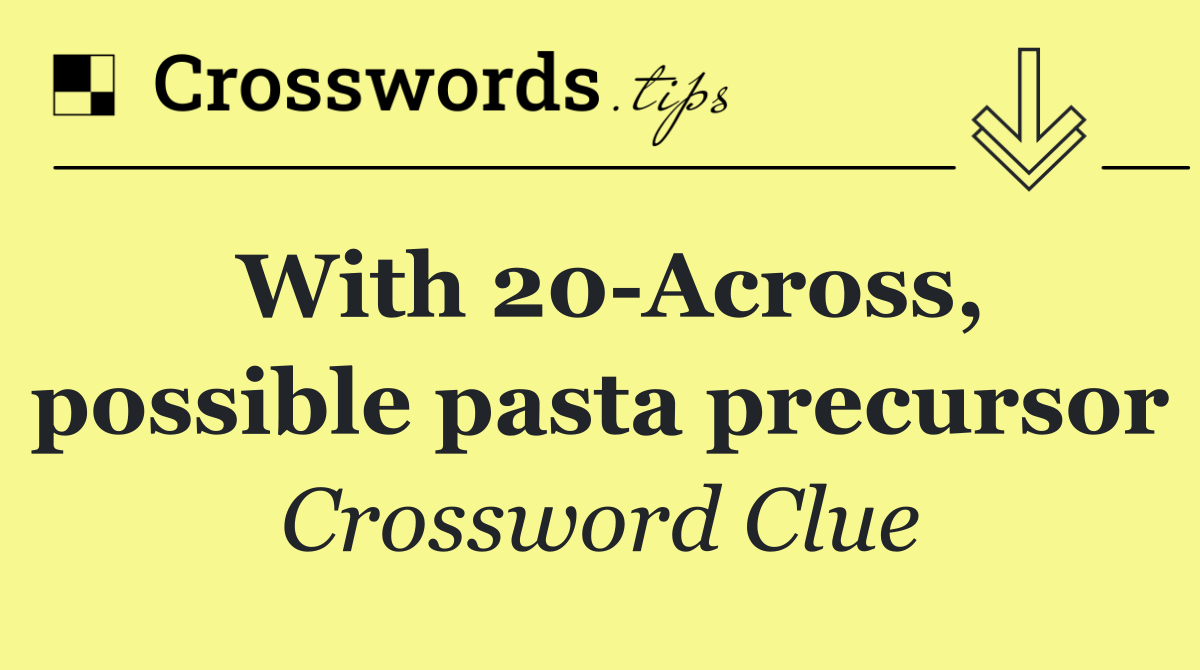 With 20 Across, possible pasta precursor