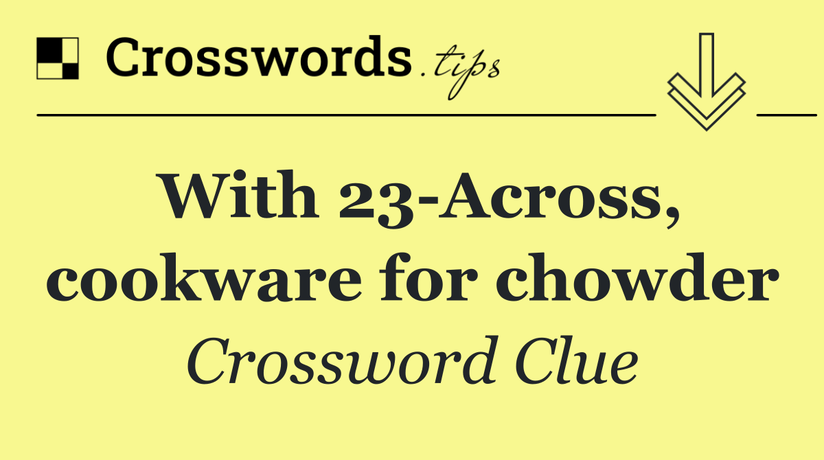 With 23 Across, cookware for chowder