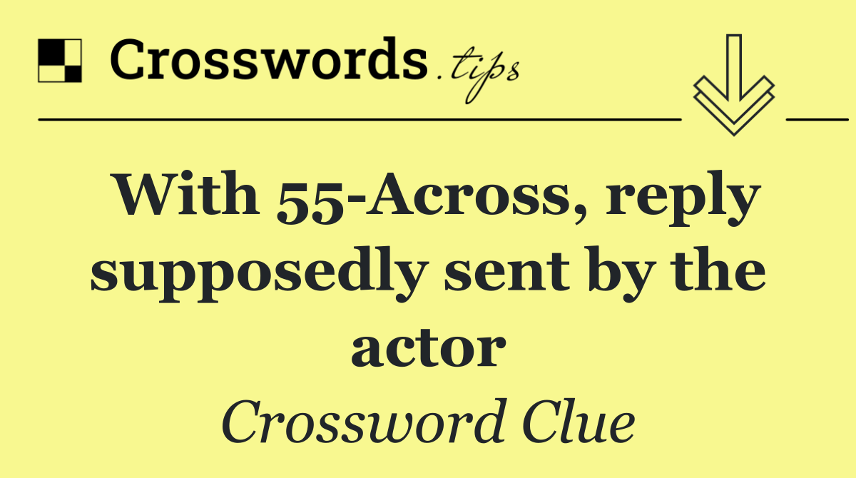 With 55 Across, reply supposedly sent by the actor