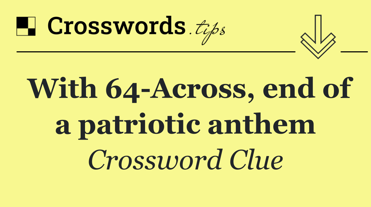 With 64 Across, end of a patriotic anthem