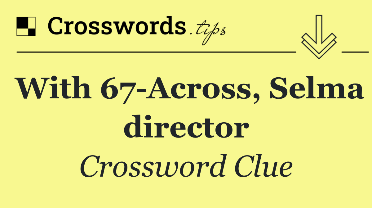 With 67 Across, Selma director