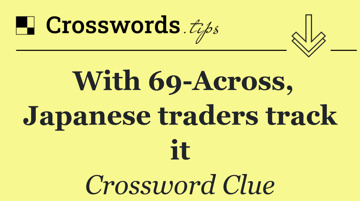 With 69 Across, Japanese traders track it