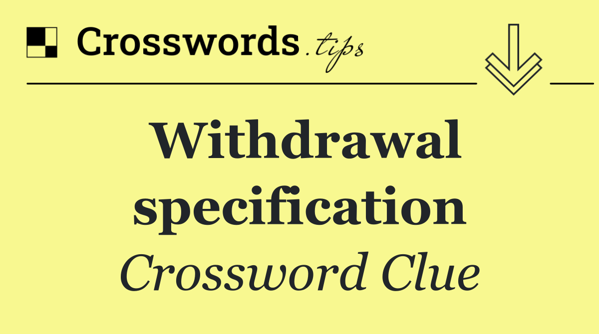 Withdrawal specification