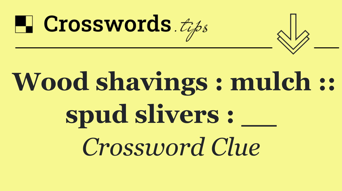 Wood shavings : mulch :: spud slivers : __