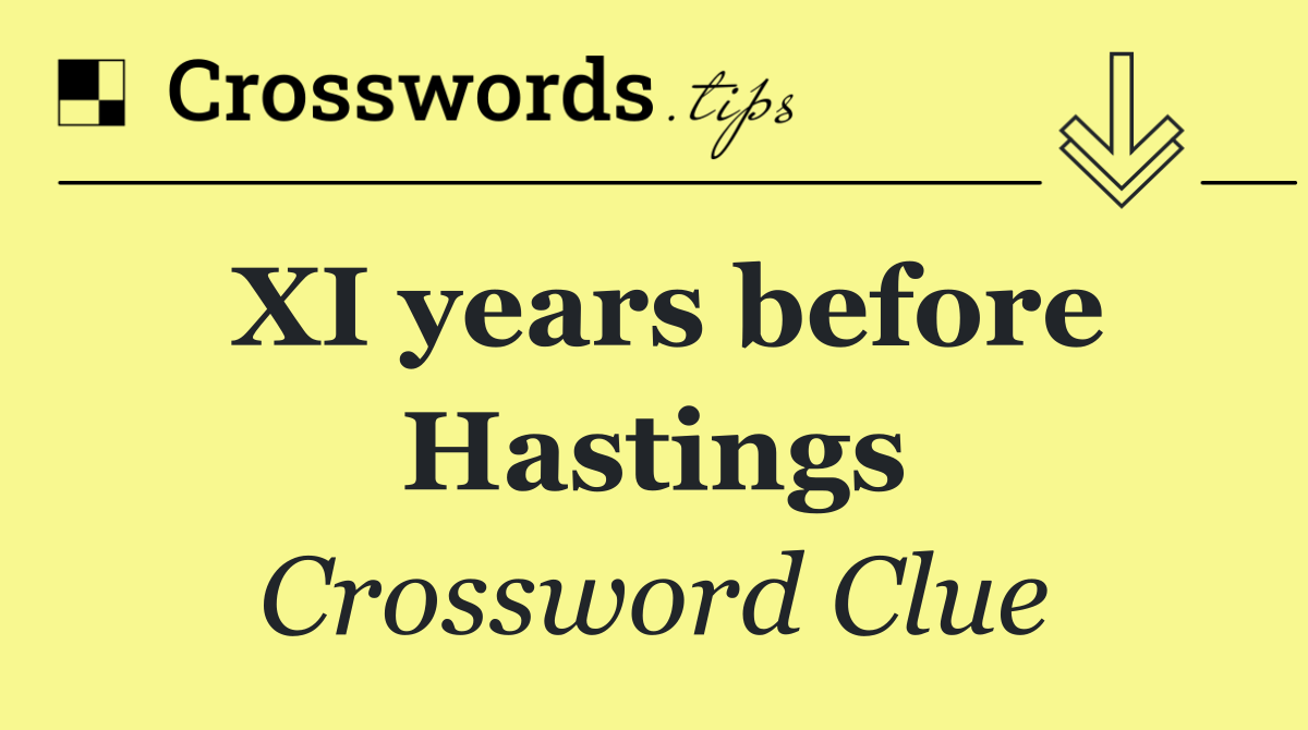 XI years before Hastings