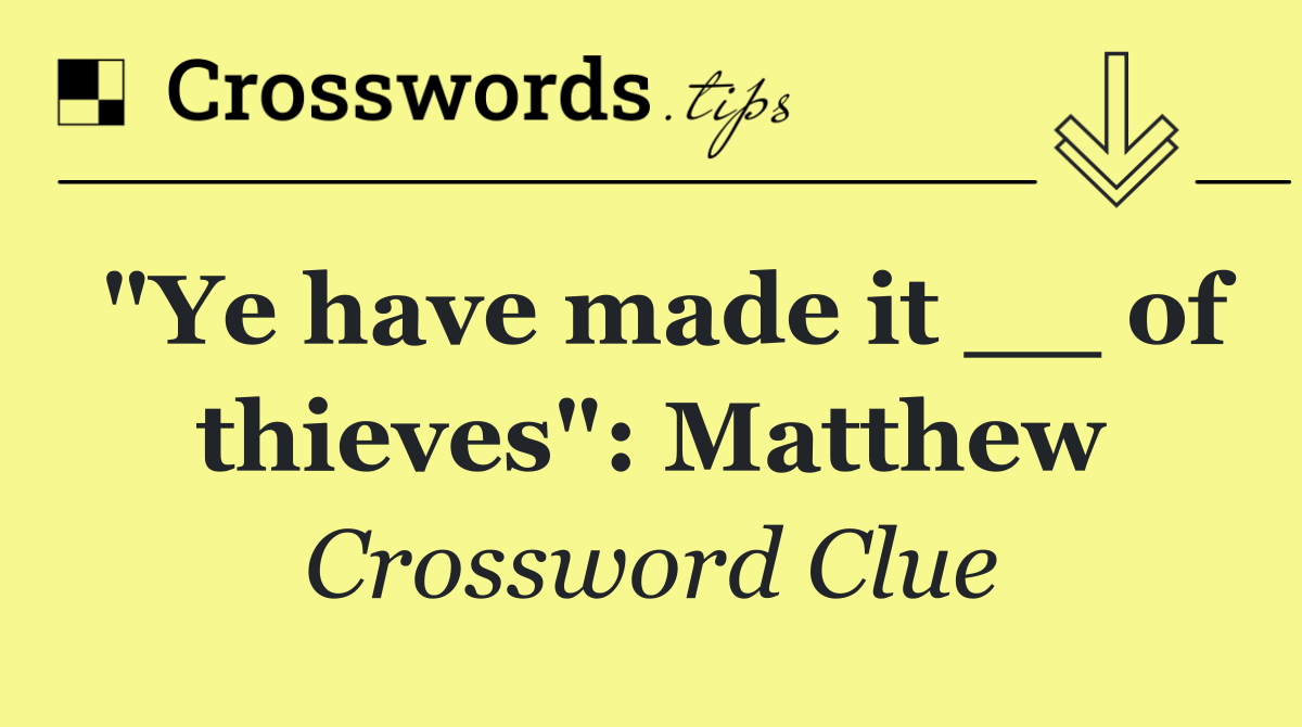 "Ye have made it __ of thieves": Matthew