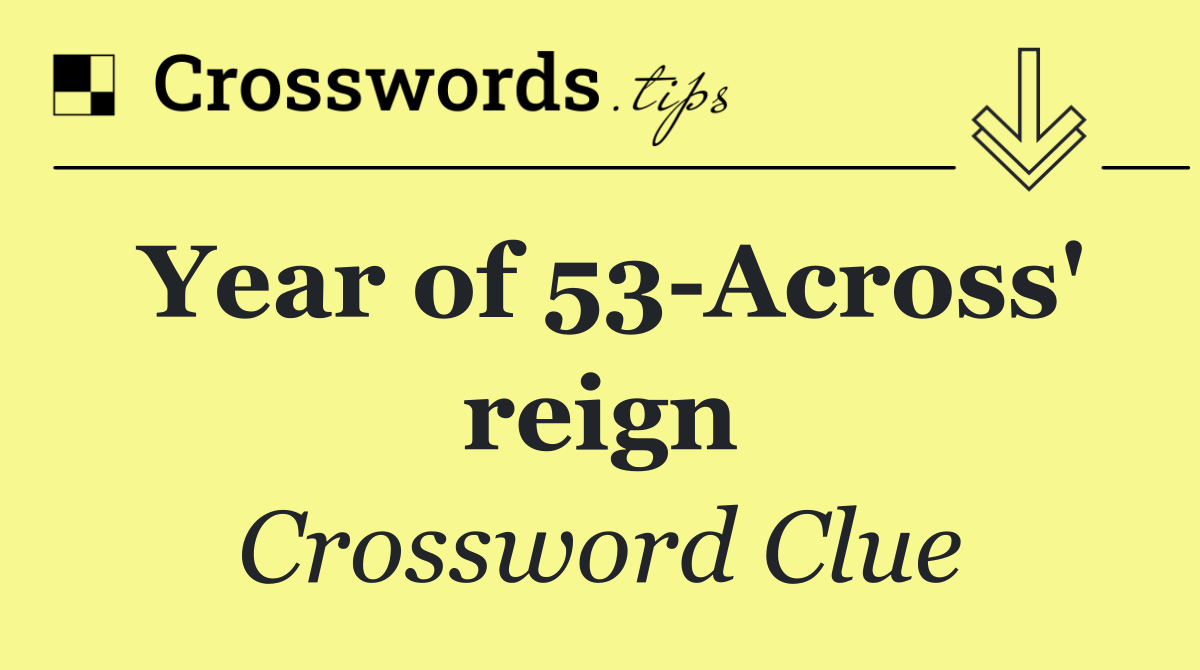 Year of 53 Across' reign