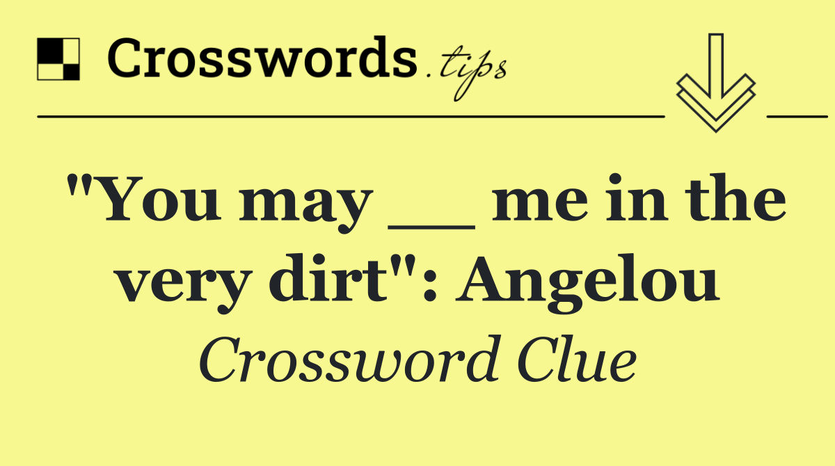 "You may __ me in the very dirt": Angelou