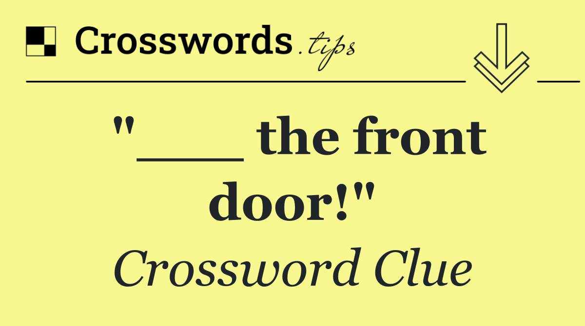 "___ the front door!"