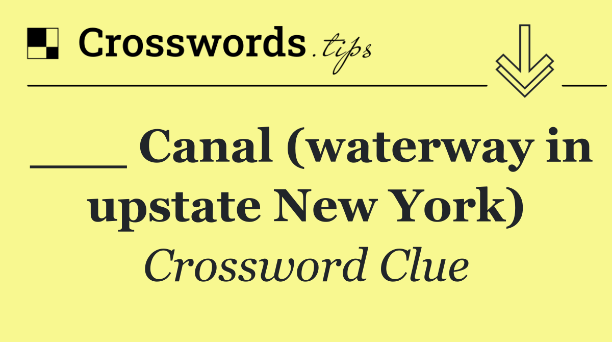 ___ Canal (waterway in upstate New York)