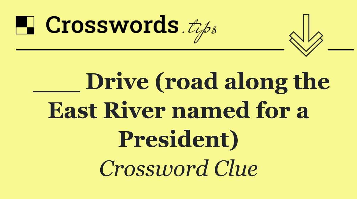 ___ Drive (road along the East River named for a President)