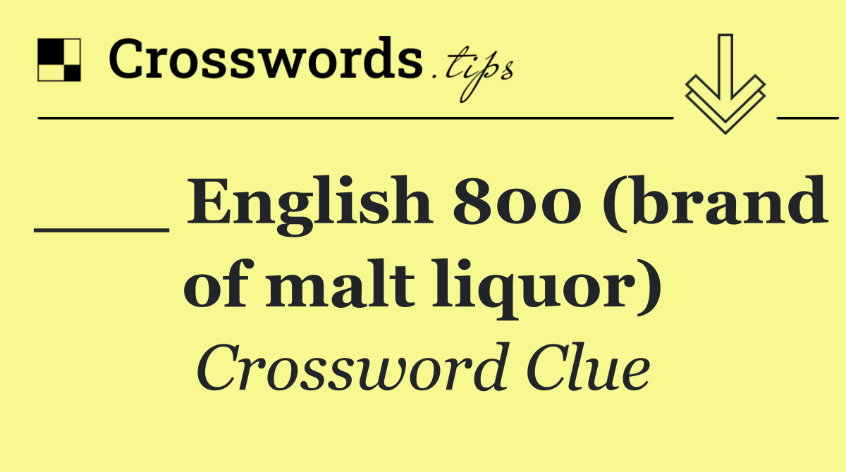 ___ English 800 (brand of malt liquor)