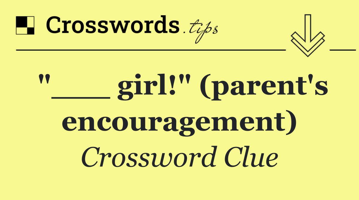 "___ girl!" (parent's encouragement)