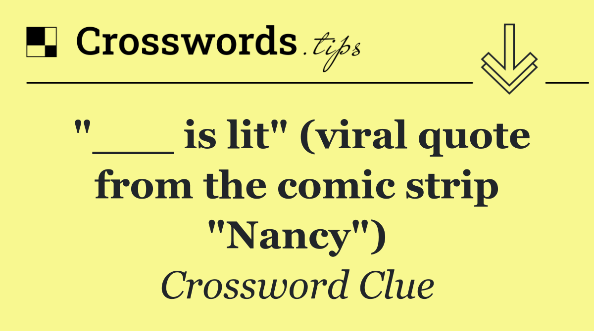 "___ is lit" (viral quote from the comic strip "Nancy")