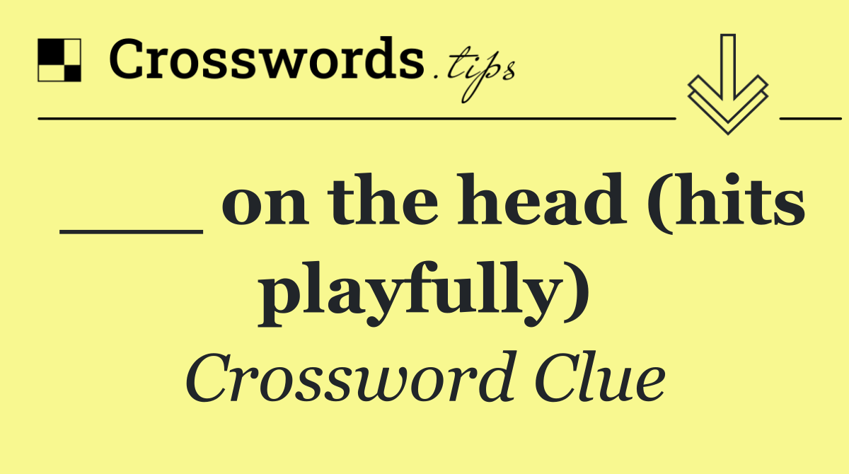 ___ on the head (hits playfully)