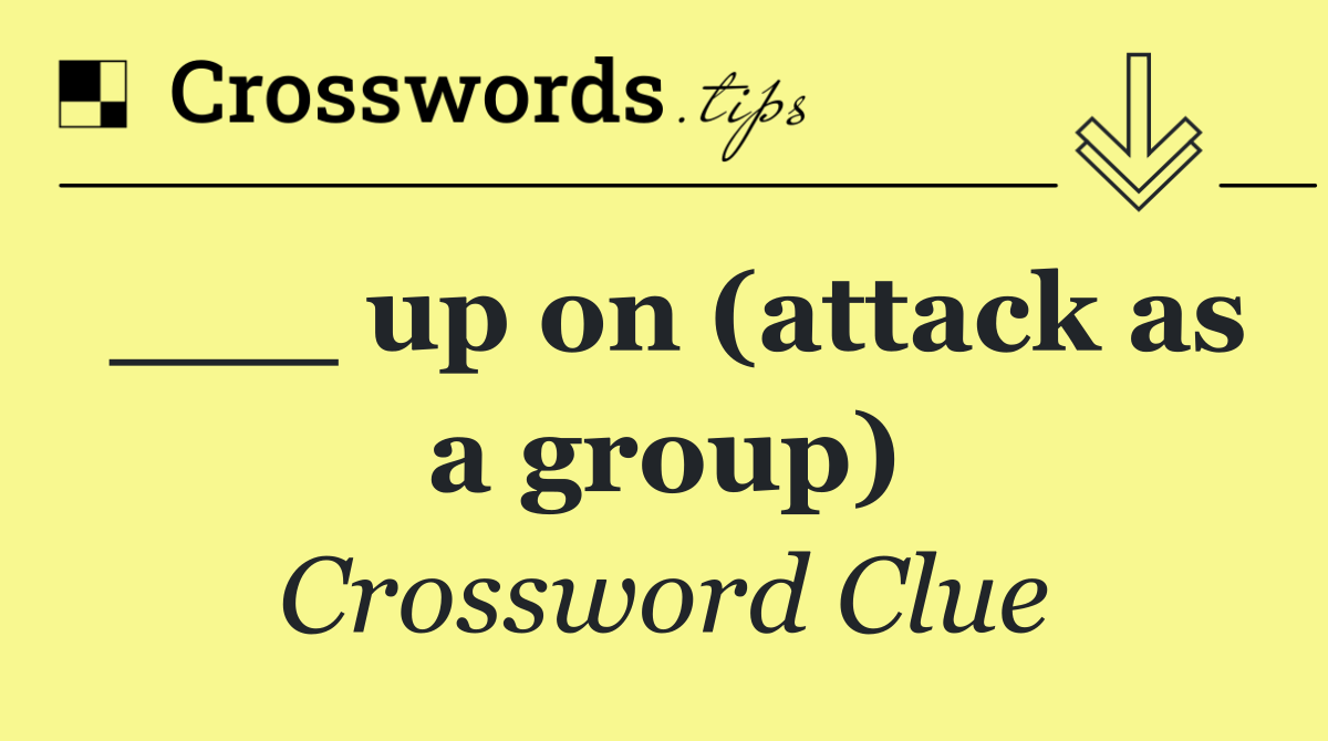 ___ up on (attack as a group)