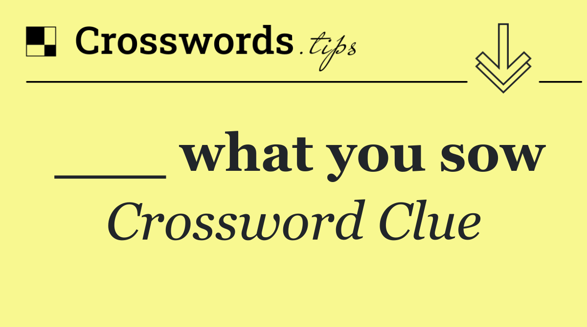___ what you sow
