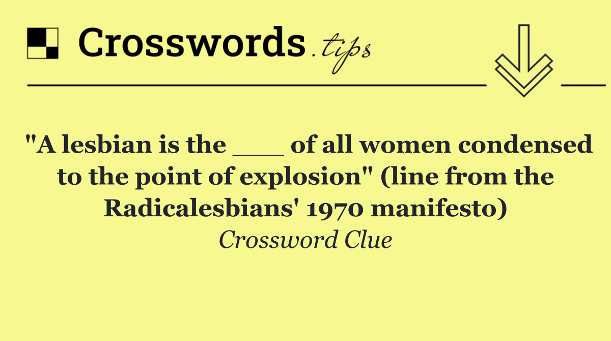 "A lesbian is the ___ of all women condensed to the point of explosion" (line from the Radicalesbians' 1970 manifesto)