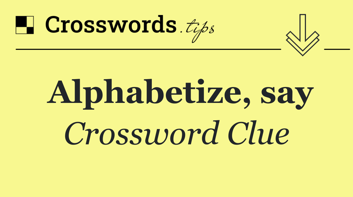 Alphabetize, say