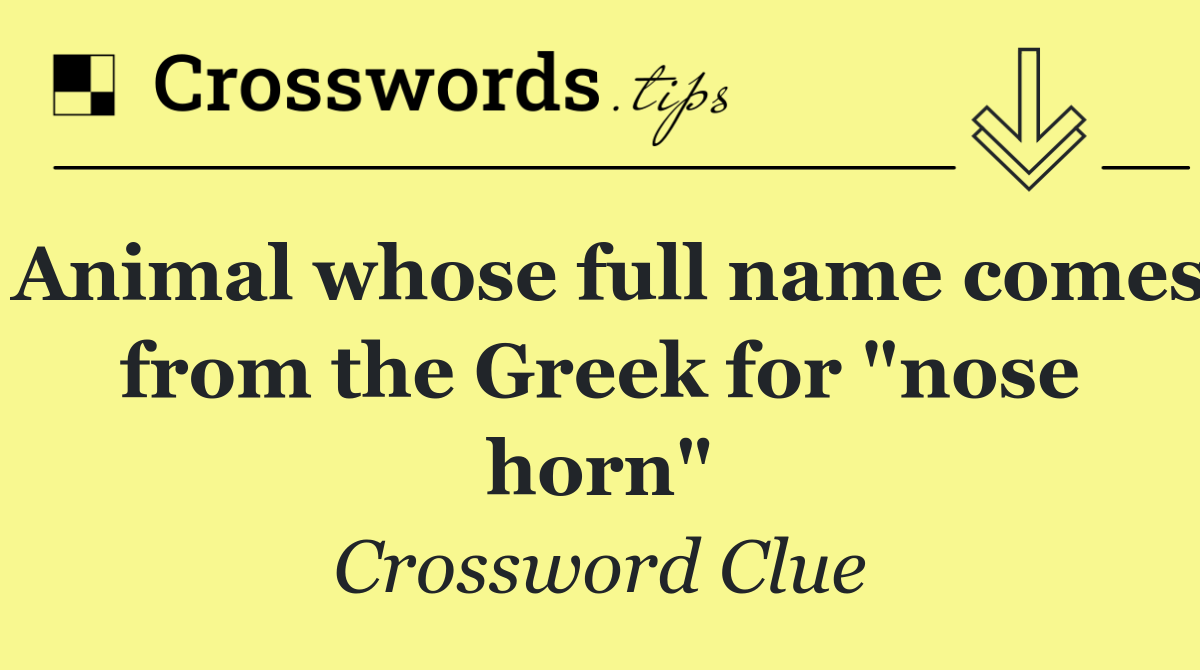 Animal whose full name comes from the Greek for "nose horn"
