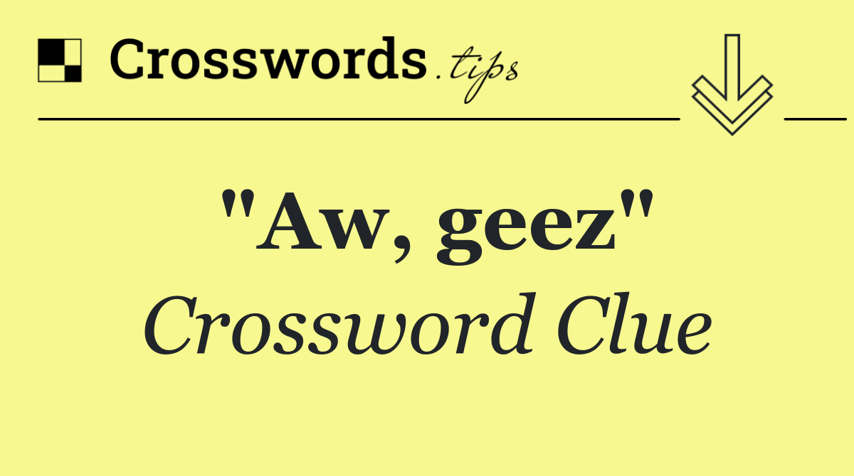 "Aw, geez"