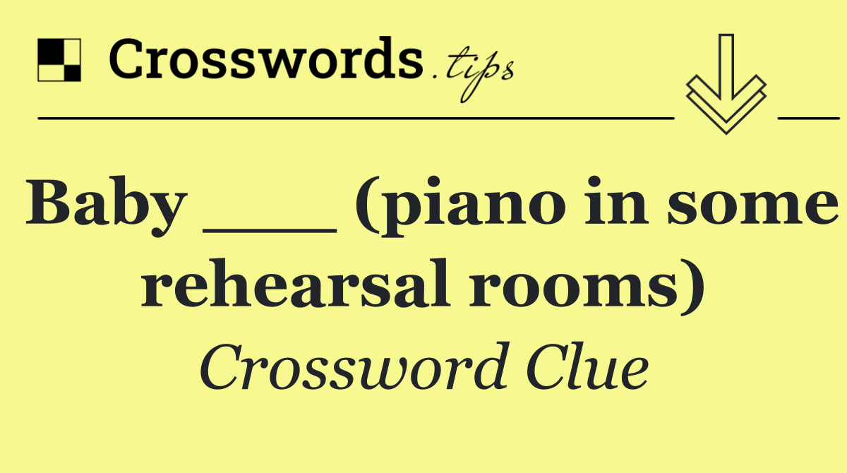 Baby ___ (piano in some rehearsal rooms)