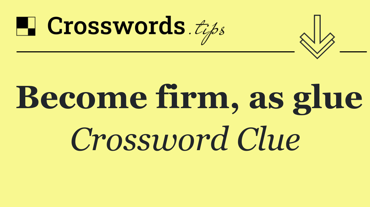 Become firm, as glue