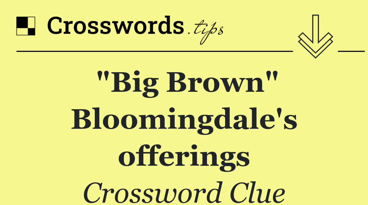"Big Brown" Bloomingdale's offerings