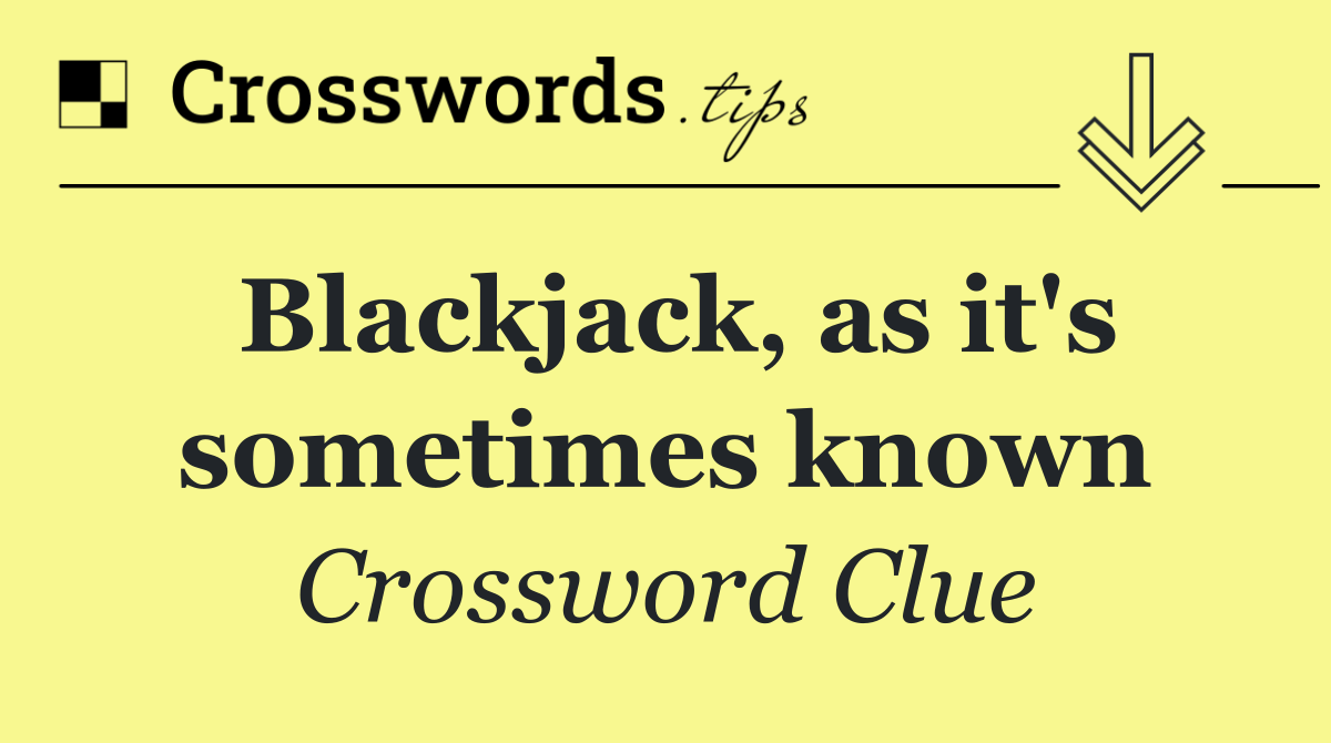 Blackjack, as it's sometimes known