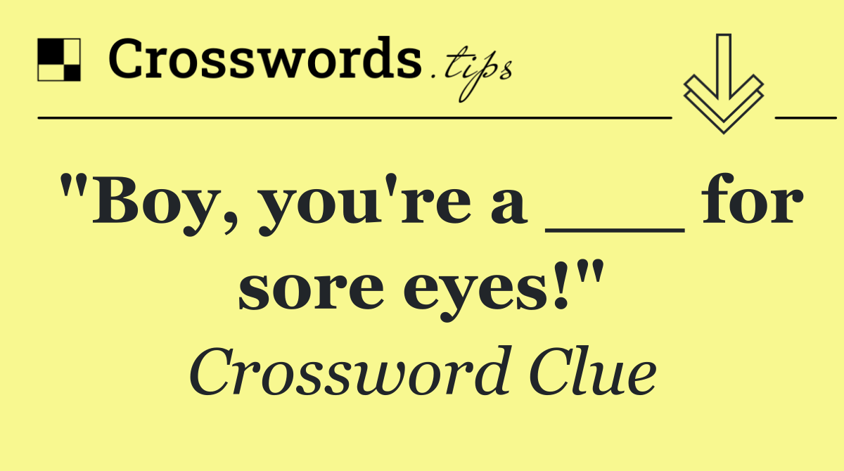 "Boy, you're a ___ for sore eyes!"