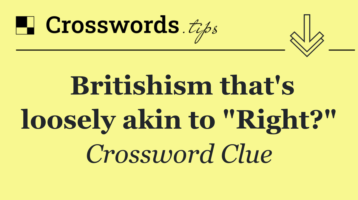 Britishism that's loosely akin to "Right?"