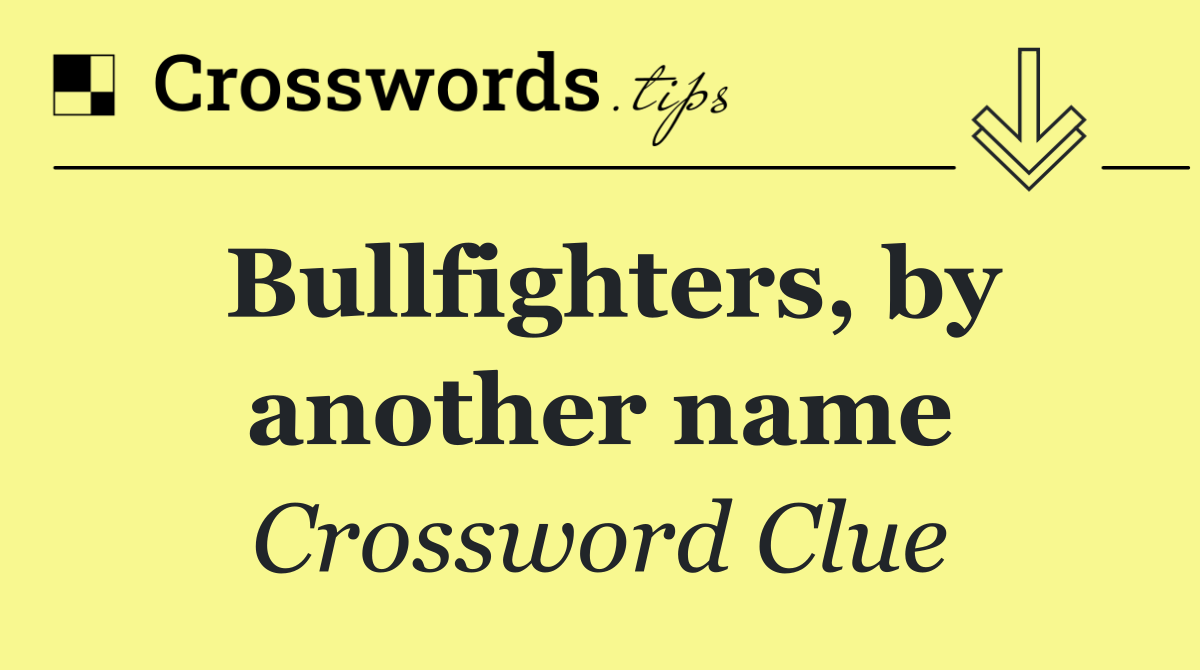 Bullfighters, by another name