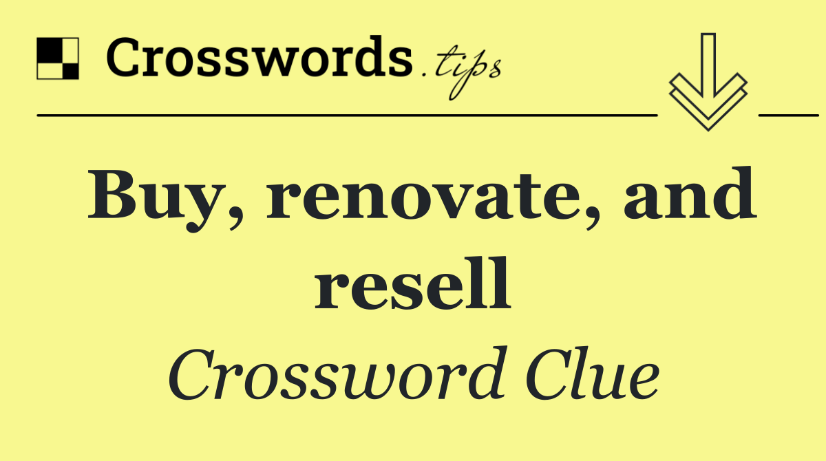 Buy, renovate, and resell