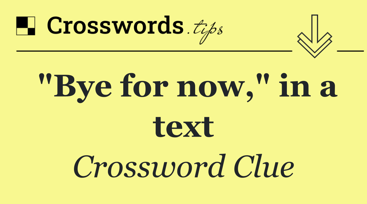 "Bye for now," in a text