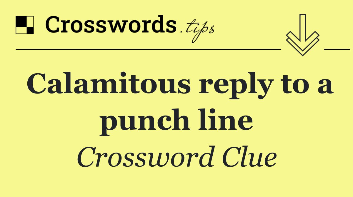 Calamitous reply to a punch line