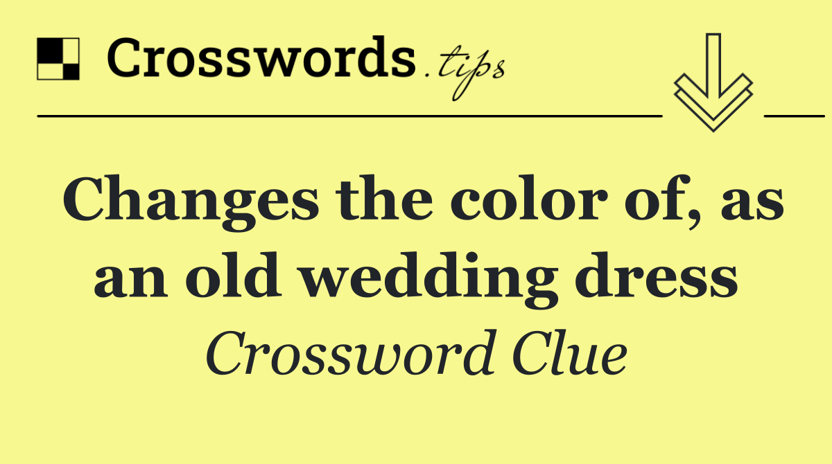 Changes the color of, as an old wedding dress