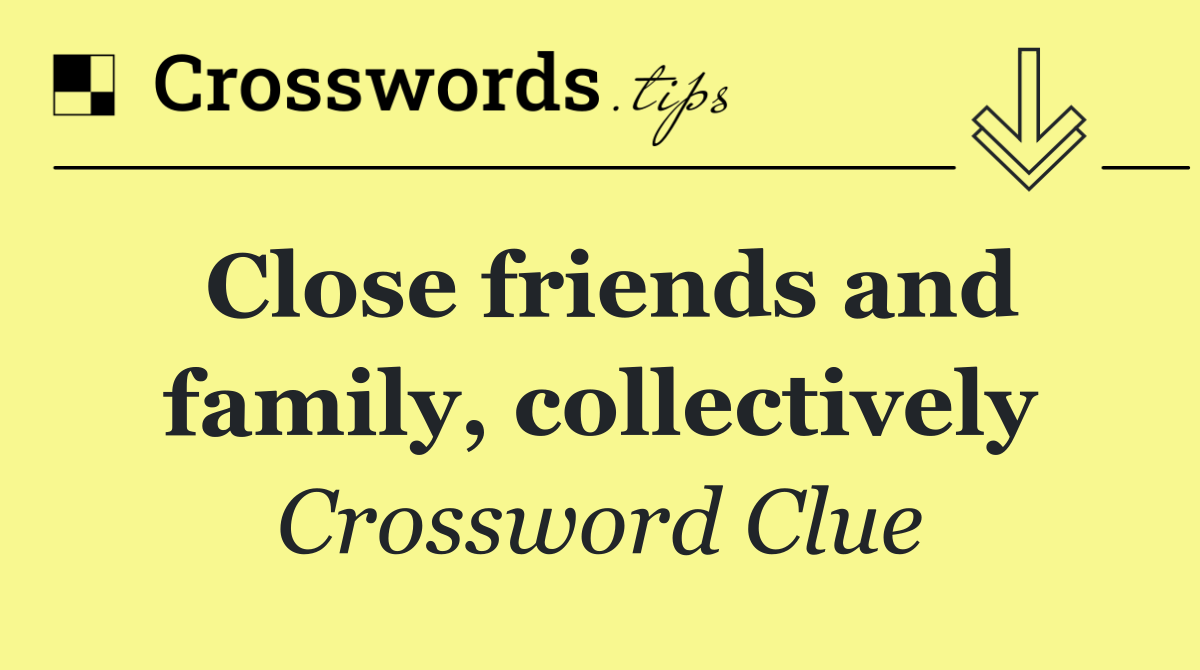 Close friends and family, collectively