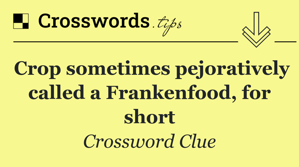Crop sometimes pejoratively called a Frankenfood, for short