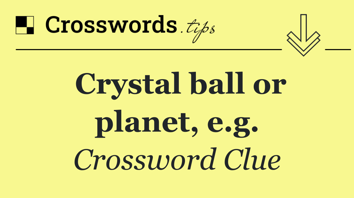 Crystal ball or planet, e.g.