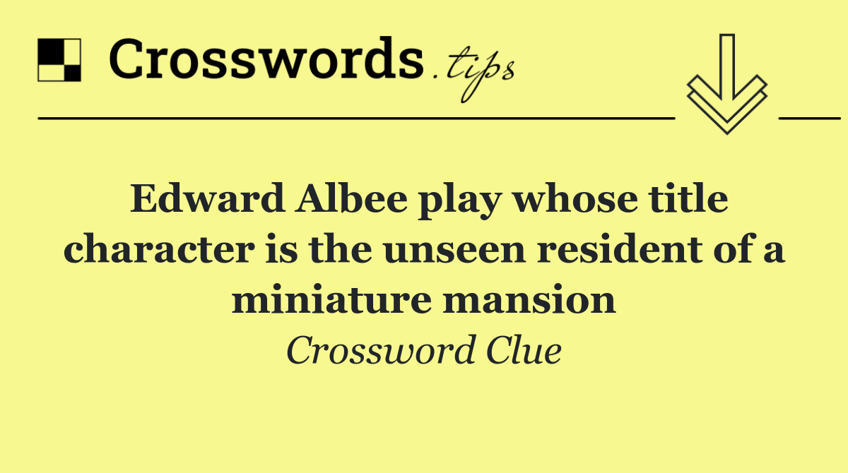 Edward Albee play whose title character is the unseen resident of a miniature mansion