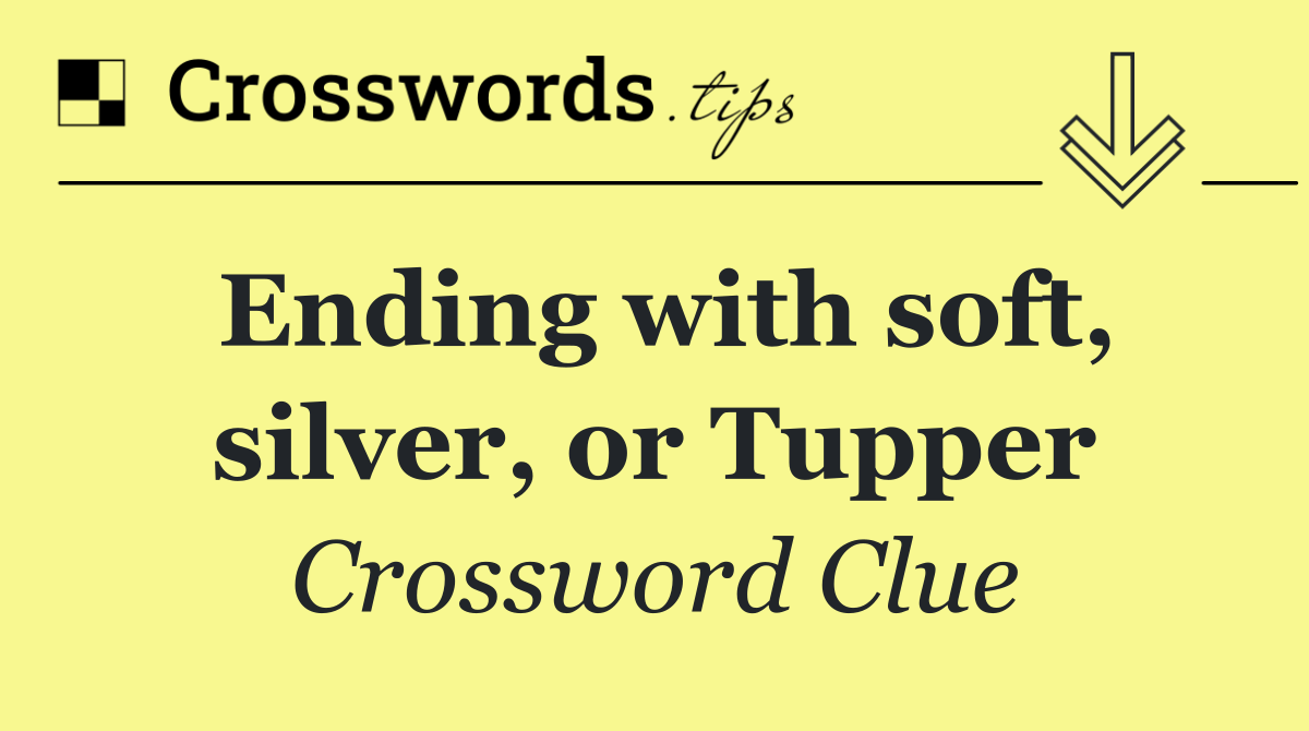 Ending with soft, silver, or Tupper