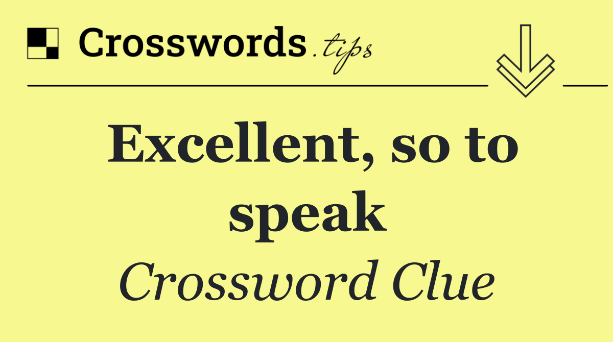 Excellent, so to speak