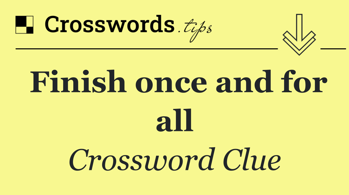 Finish once and for all