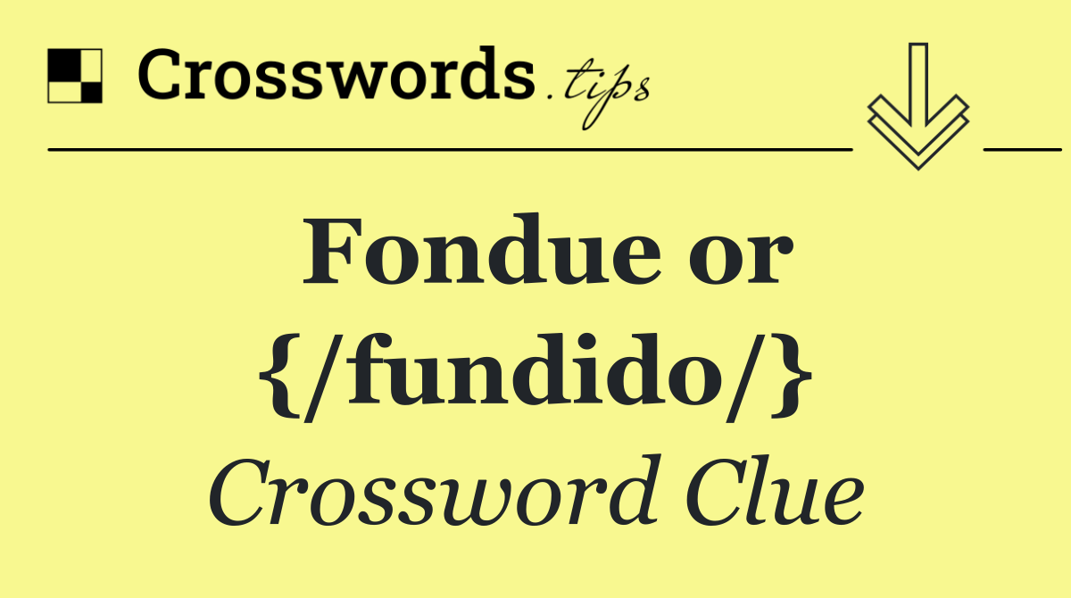 Fondue or {/fundido/}