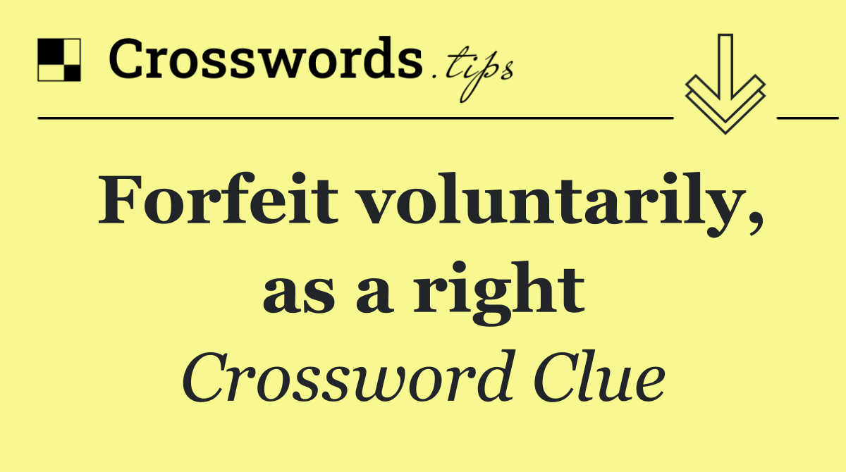 Forfeit voluntarily, as a right
