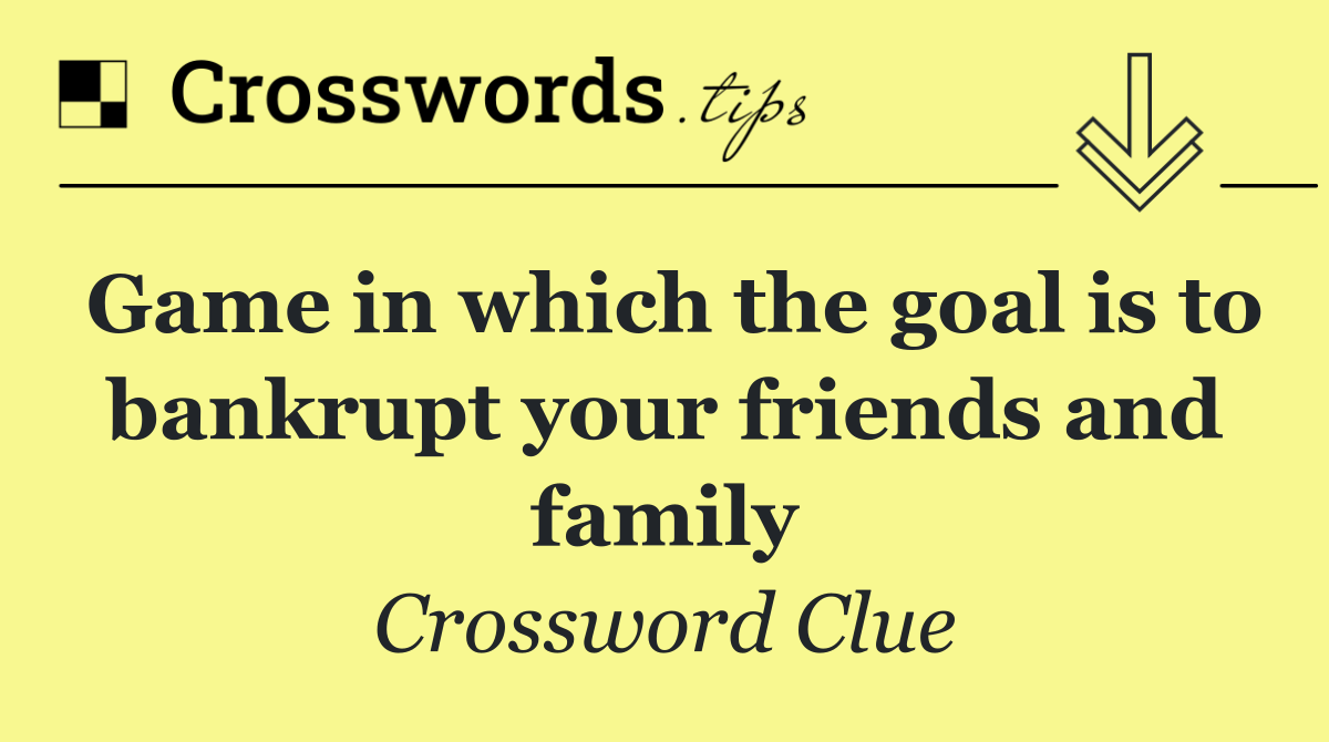 Game in which the goal is to bankrupt your friends and family